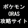 ポケモン ORAS 攻略サイト